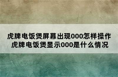 虎牌电饭煲屏幕出现000怎样操作 虎牌电饭煲显示000是什么情况